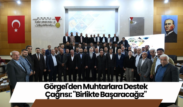 Görgel'den Muhtarlara Destek Çağrısı: "Birlikte Başaracağız"