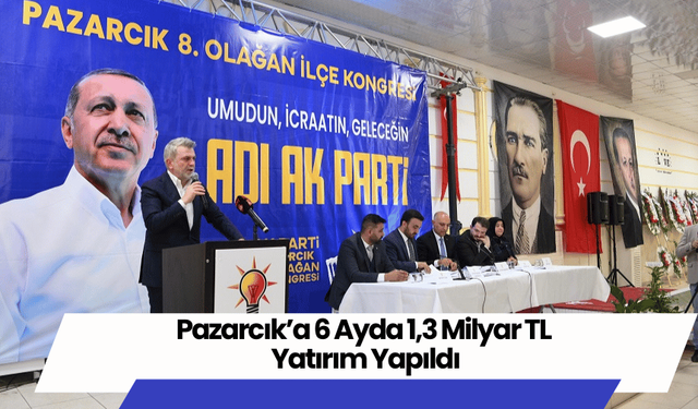 Pazarcık’a 6 Ayda 1,3 Milyar TL Yatırım Yapıldı