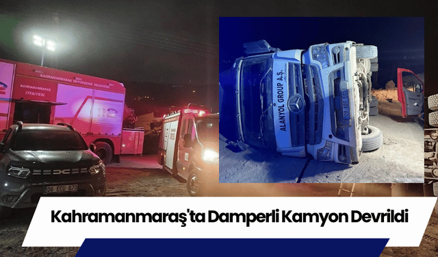 Kahramanmaraş'ta Damperli Kamyon Devrildi