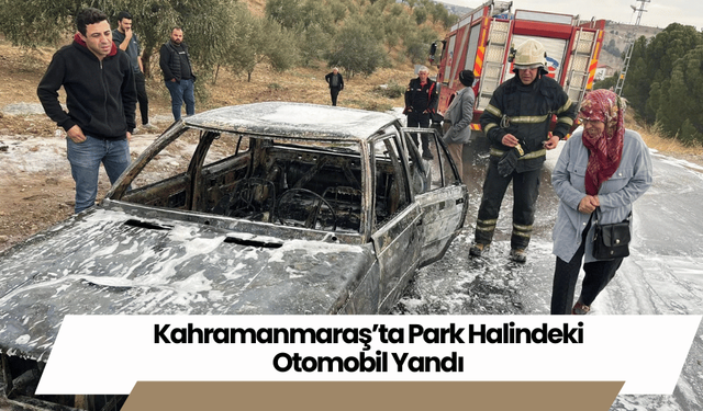 Kahramanmaraş’ta Park Halindeki Otomobil Yandı