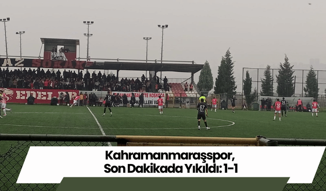 Kahramanmaraşspor, Son Dakikada Yıkıldı: 1-1