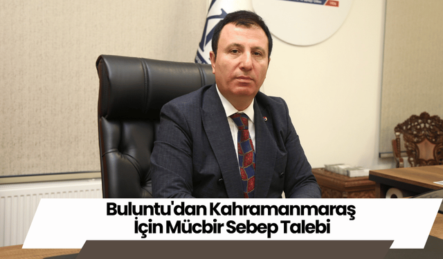 Buluntu'dan Kahramanmaraş İçin Mücbir Sebep Talebi