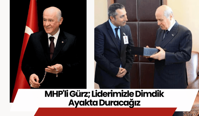 MHP'li Gürz; Liderimizle Dimdik Ayakta Duracağız