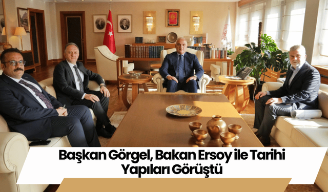 Başkan Görgel, Bakan Ersoy ile Tarihi Yapıları Görüştü