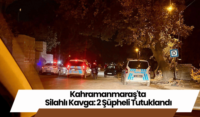 Kahramanmaraş'ta Silahlı Kavga: 2 Şüpheli Tutuklandı