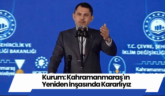 Kurum: Kahramanmaraş'ın Yeniden İnşasında Kararlıyız