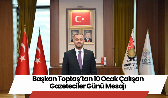 Başkan Toptaş’tan 10 Ocak Çalışan Gazeteciler Günü Mesajı