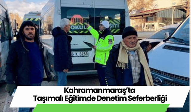 Kahramanmaraş’ta Taşımalı Eğitimde Eş Zamanlı Denetim Seferberliği