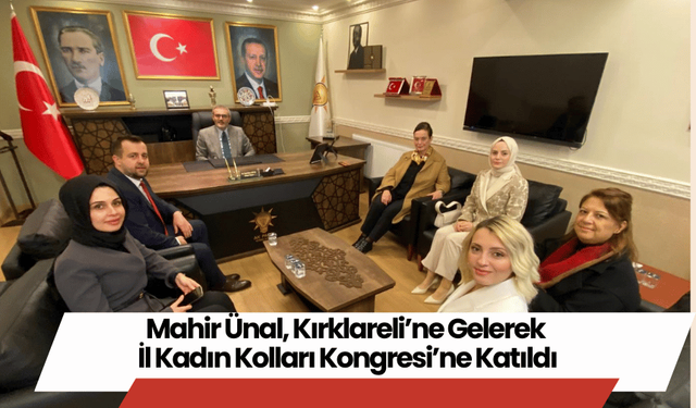 Mahir Ünal, Kırklareli’ne Gelerek İl Kadın Kolları Kongresi’ne Katıldı