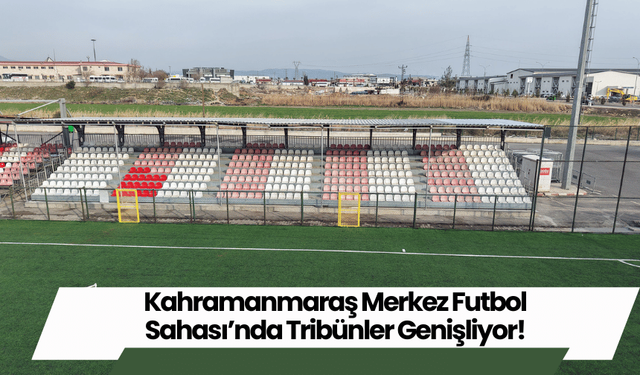 Kahramanmaraş Merkez Futbol Sahası’nda Tribünler Genişliyor!