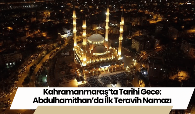 Kahramanmaraş’ta Tarihi Gece: Abdulhamithan’da İlk Teravih Namazı