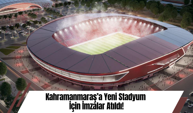 Kahramanmaraş’a Yeni Stadyum İçin İmzalar Atıldı!