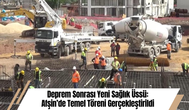 Deprem Sonrası Yeni Sağlık Üssü: Afşin’de Temel Töreni Gerçekleştirildi