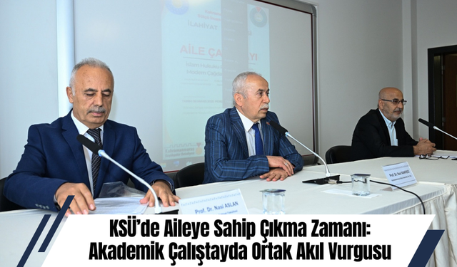 KSÜ’de Aileye Sahip Çıkma Zamanı: Akademik Çalıştayda Ortak Akıl Vurgusu