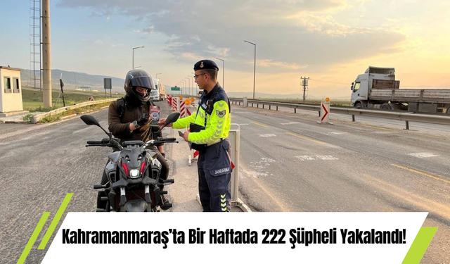 Kahramanmaraş’ta Bir Haftada 222 Şüpheli Yakalandı!