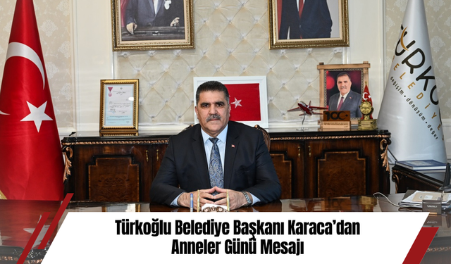 Türkoğlu Belediye Başkanı Karaca’dan Anneler Günü Mesajı