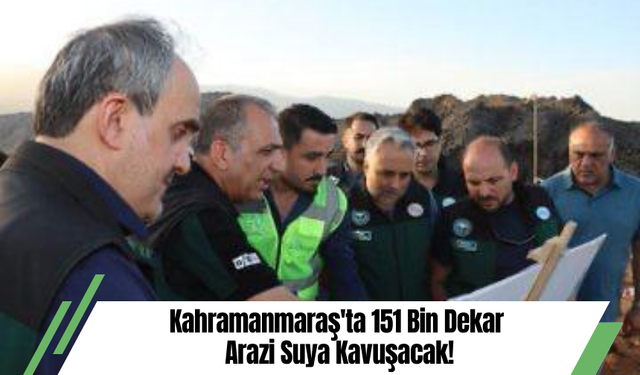 Kahramanmaraş'ta 151 Bin Dekar Arazi Suya Kavuşacak!