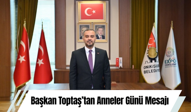 Başkan Toptaş’tan Anneler Günü Mesajı