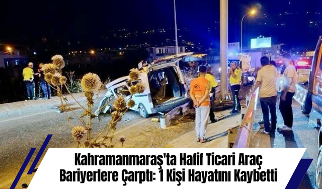 Kahramanmaraş'ta Hafif Ticari Araç Bariyerlere Çarptı: 1 Kişi Hayatını Kaybetti