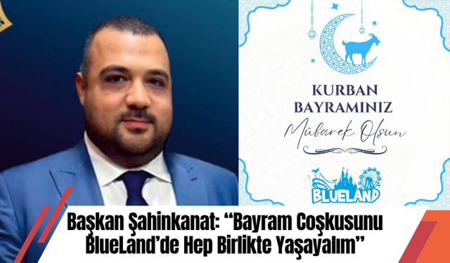 Başkan Şahinkanat: “Bayram Coşkusunu BlueLand’de Hep Birlikte Yaşayalım”