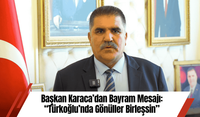 Başkan Karaca’dan Bayram Mesajı: “Türkoğlu’nda Gönüller Birleşsin”