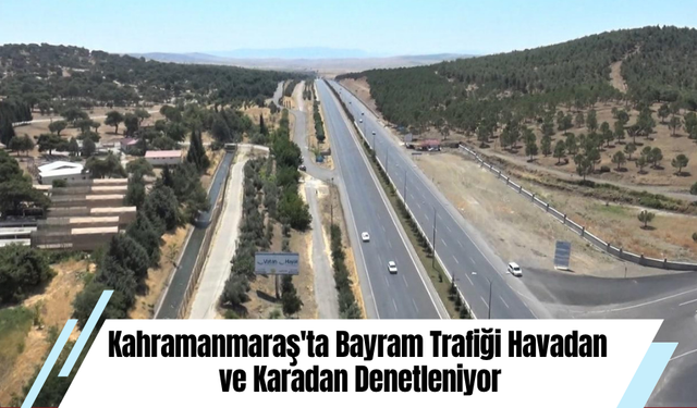 Kahramanmaraş'ta Bayram Trafiği Havadan ve Karadan Denetleniyor