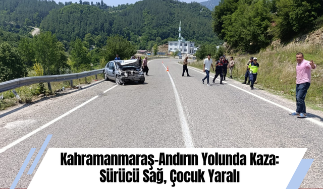 Kahramanmaraş-Andırın Yolunda Kaza: Sürücü Sağ, Çocuk Yaralı