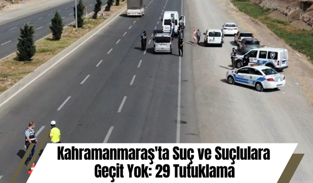 Kahramanmaraş'ta Suç ve Suçlulara Geçit Yok: 29 Tutuklama