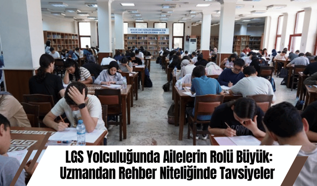 LGS Yolculuğunda Ailelerin Rolü Büyük: Uzmandan Rehber Niteliğinde Tavsiyeler