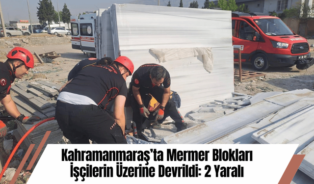Kahramanmaraş’ta Mermer Blokları İşçilerin Üzerine Devrildi: 2 Yaralı