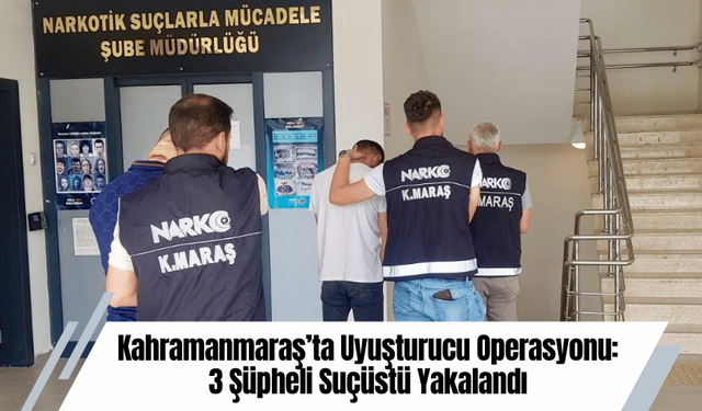 Kahramanmaraş’ta Uyuşturucu Operasyonu: 3 Şüpheli Suçüstü Yakalandı