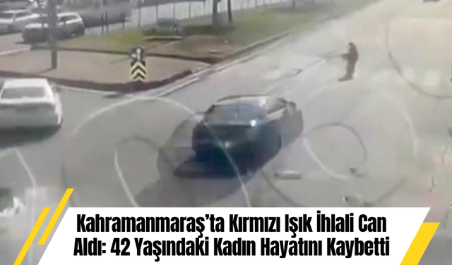 Kahramanmaraş’ta Kırmızı Işık İhlali Can Aldı: 42 Yaşındaki Kadın Hayatını Kaybetti
