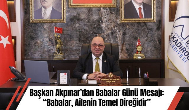 Başkan Akpınar’dan Babalar Günü Mesajı: “Babalar, Ailenin Temel Direğidir”