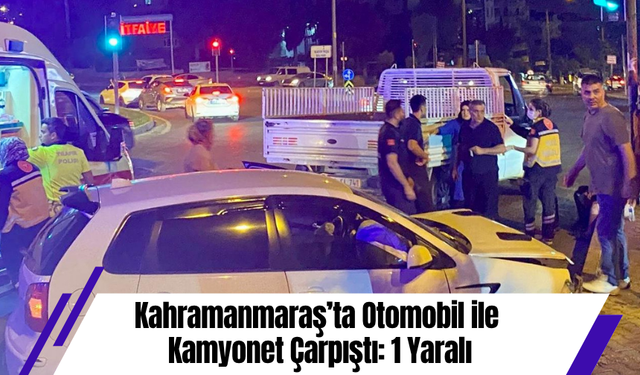 Kahramanmaraş’ta Otomobil ile Kamyonet Çarpıştı: 1 Yaralı