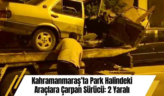 Kahramanmaraş’ta Park Halindeki Araçlara Çarpan Sürücü: 2 Yaralı
