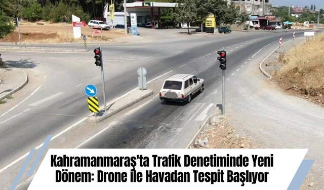Kahramanmaraş'ta Trafik Denetiminde Yeni Dönem: Drone ile Havadan Tespit Başlıyor