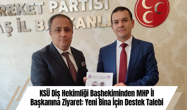 KSÜ Diş Hekimliği Başhekiminden MHP İl Başkanına Ziyaret: Yeni Bina İçin Destek Talebi