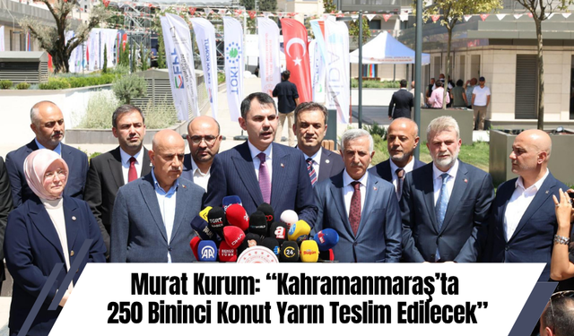 Murat Kurum: “Kahramanmaraş’ta 250 Bininci Konut Yarın Teslim Edilecek”