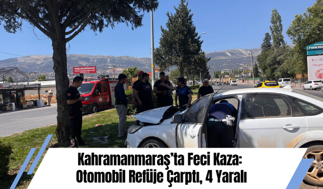 Kahramanmaraş’ta Feci Kaza: Otomobil Refüje Çarptı, 4 Yaralı