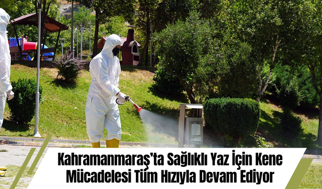 Kahramanmaraş’ta Sağlıklı Yaz İçin Kene Mücadelesi Tüm Hızıyla Devam Ediyor
