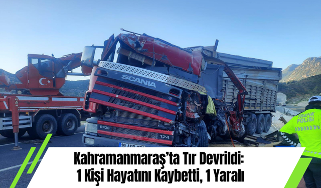 Kahramanmaraş’ta Tır Devrildi: 1 Kişi Hayatını Kaybetti, 1 Yaralı