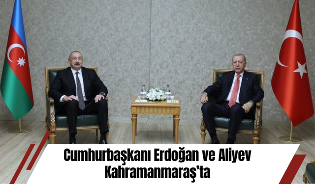 Cumhurbaşkanı Erdoğan ve Aliyev Kahramanmaraş’ta