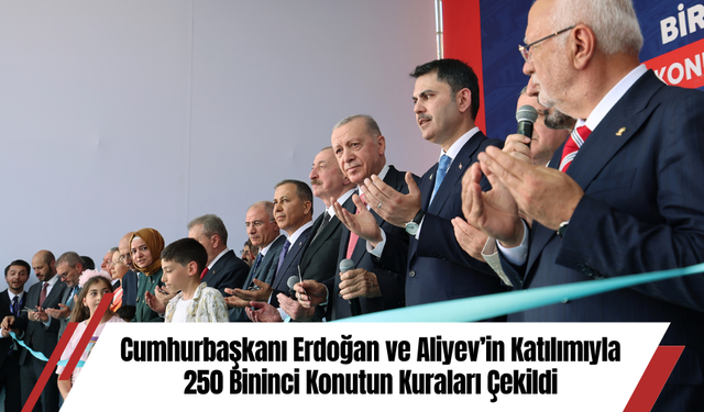 Cumhurbaşkanı Erdoğan ve Aliyev’in Katılımıyla 250 Bininci Konutun Kuraları Çekildi