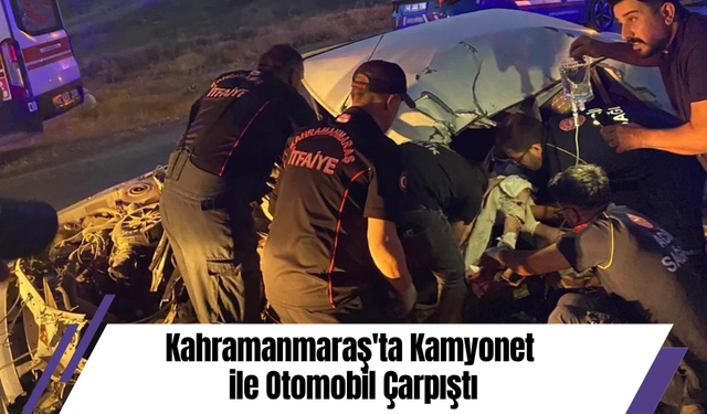 Kahramanmaraş'ta Kamyonet ile Otomobil Çarpıştı