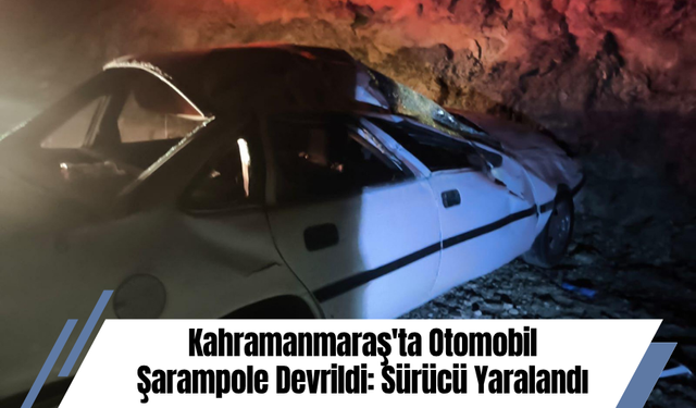 Kahramanmaraş'ta Otomobil Şarampole Devrildi: Sürücü Yaralandı
