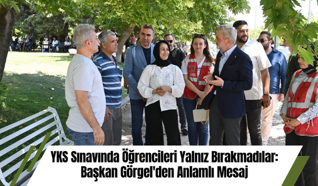 YKS Sınavında Öğrencileri Yalnız Bırakmadılar: Başkan Görgel'den Anlamlı Mesaj