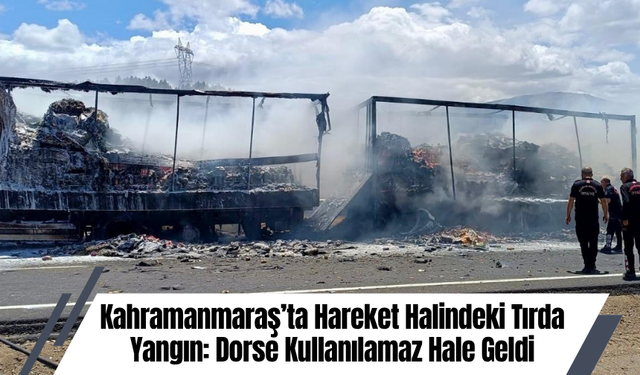 Kahramanmaraş’ta Hareket Halindeki Tırda Yangın: Dorse Kullanılamaz Hale Geldi