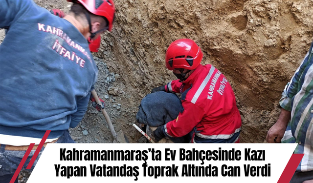 Kahramanmaraş’ta Ev Bahçesinde Kazı Yapan Vatandaş Toprak Altında Can Verdi