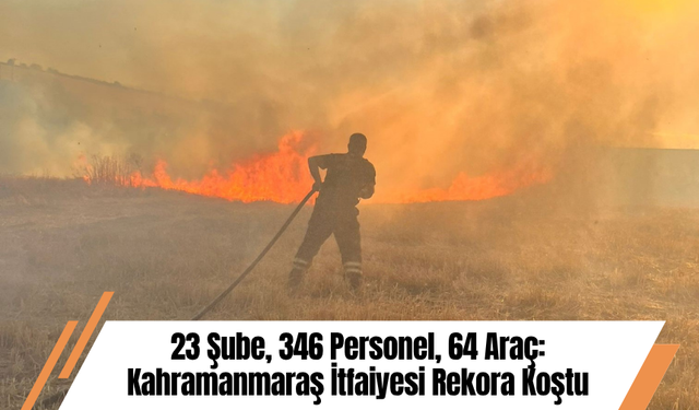 23 Şube, 346 Personel, 64 Araç: Kahramanmaraş İtfaiyesi Rekora Koştu