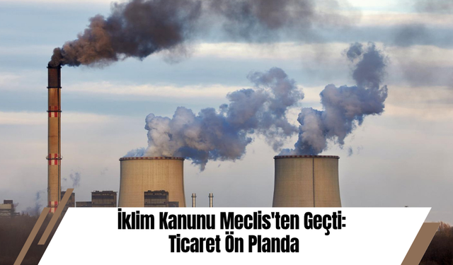 İklim Kanunu Meclis'ten Geçti: Ticaret Ön Planda